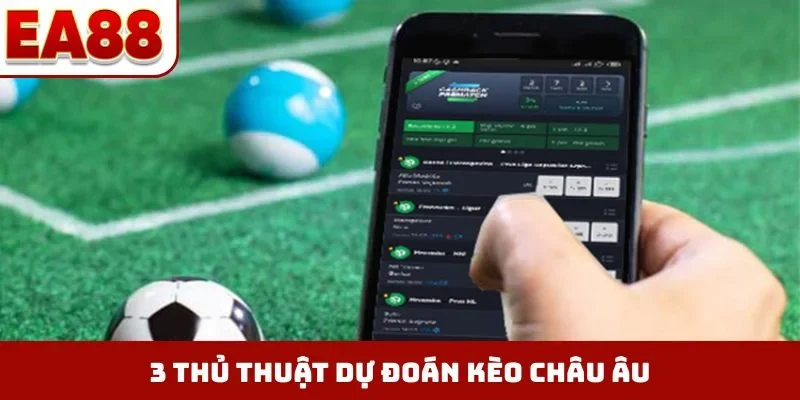 3 thủ thuật dự đoán kèo châu Âu