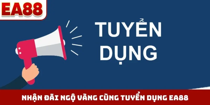 Nhận đãi ngộ vàng cùng tuyển dụng EA88